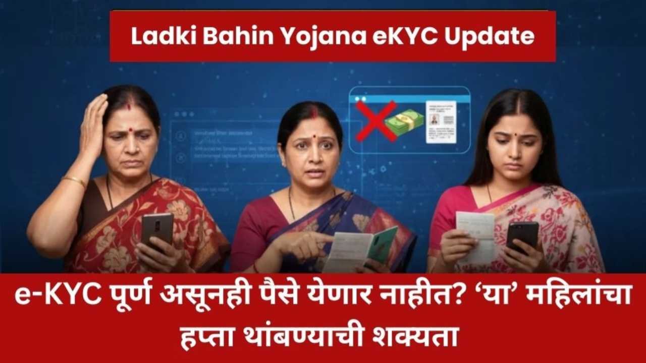 सावधान! e-KYC पूर्ण असूनही लाडकी बहीण योजनेचे पैसे थांबणार? ‘या’ तांत्रिक चुकांमुळे महिलांचा हप्ता अडकण्याची शक्यता eKYC Update 2026